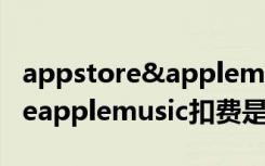 appstore&applemusic一直扣费（appstoreapplemusic扣费是什么意思）