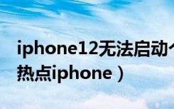 iphone12无法启动个人热点（无法启动个人热点iphone）