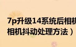 7p升级14系统后相机拍视频时抖动（苹果7p相机抖动处理方法）