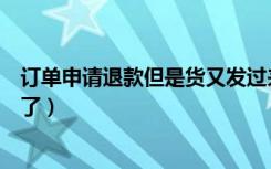 订单申请退款但是货又发过来了（订单取消退款了又收到货了）