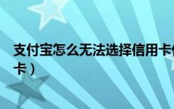 支付宝怎么无法选择信用卡付款了（支付宝付款选不了信用卡）