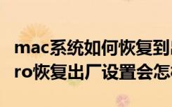 mac系统如何恢复到出厂版本（mac book pro恢复出厂设置会怎样）