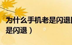 为什么手机老是闪退回主屏幕（为什么手机老是闪退）