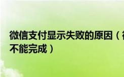 微信支付显示失败的原因（微信支付出现当前交易异常暂时不能完成）