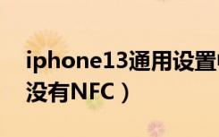 iphone13通用设置中没有nfc（设置通用里没有NFC）