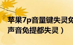 苹果7p音量键失灵免提无声（苹果7p通话没声音免提都失灵）