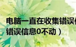 电脑一直在收集错误信息重新启动（电脑收集错误信息0不动）