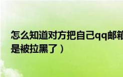 怎么知道对方把自己qq邮箱拉黑了（怎么知道自己qq是不是被拉黑了）