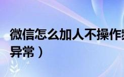 微信怎么加人不操作频繁（微信怎么加人不会异常）