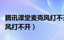 腾讯课堂麦克风打不开怎么办（腾讯课堂麦克风打不开）