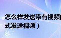 怎么样发送带有视频的文件（怎么以文件的形式发送视频）