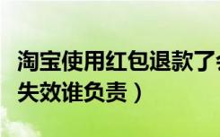 淘宝使用红包退款了会失效吗（卖家退款红包失效谁负责）