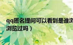 qq匿名提问可以看到是谁浏览了吗（qq匿名提问能看到谁浏览过吗）