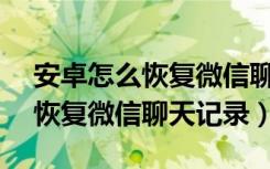 安卓怎么恢复微信聊天记录vivo（安卓怎么恢复微信聊天记录）