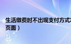 生活缴费时不出现支付方式怎么办（网上缴费无法弹出支付页面）