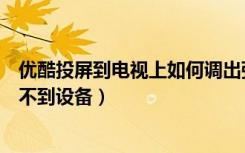 优酷投屏到电视上如何调出弹幕（优酷投屏到电视怎么搜索不到设备）