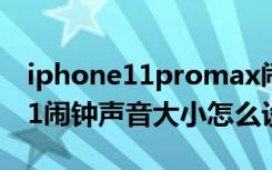 iphone11promax闹钟铃声大小（iphone11闹钟声音大小怎么设置）