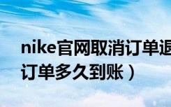 nike官网取消订单退款多久到账（nike取消订单多久到账）