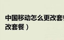 中国移动怎么更改套餐号码（中国移动怎么更改套餐）