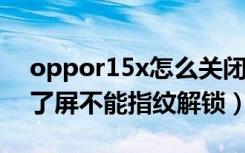 oppor15x怎么关闭指纹解锁（oppor15换了屏不能指纹解锁）