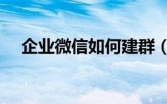 企业微信如何建群（微信如何自己建群）