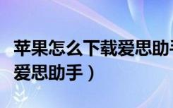 苹果怎么下载爱思助手游戏版（苹果怎么下载爱思助手）