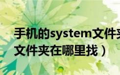 手机的system文件夹在哪找（手机storage文件夹在哪里找）