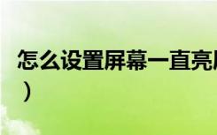 怎么设置屏幕一直亮屏（怎么设置屏幕一直亮）