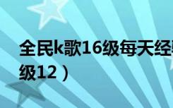 全民k歌16级每天经验（全民k歌怎么一天升级12）