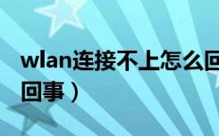 wlan连接不上怎么回事（wlan连接不上怎么回事）