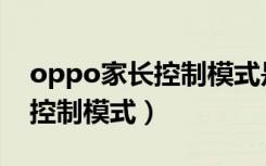 oppo家长控制模式是什么意思（oppo家长控制模式）