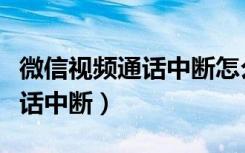 微信视频通话中断怎么解决（微信视频老是通话中断）