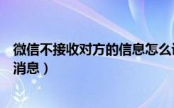 微信不接收对方的信息怎么设置（微信怎么设置不接受对方消息）