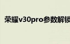 荣耀v30pro参数解锁（荣耀v30解锁方式）