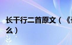 长干行二首原文（《长干行二首》的原文是什么）