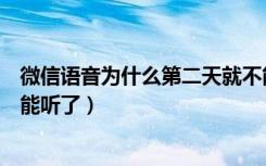 微信语音为什么第二天就不能听了（微信语音多久失效就不能听了）