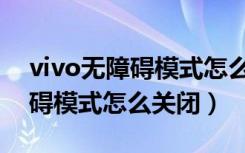 vivo无障碍模式怎么关闭快捷键（vivo无障碍模式怎么关闭）