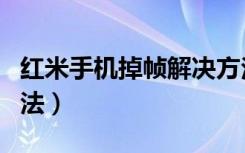 红米手机掉帧解决方法（小米手机掉帧解决方法）