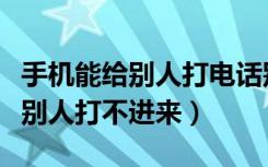 手机能给别人打电话别人打不进来（能打电话别人打不进来）