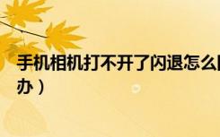 手机相机打不开了闪退怎么回事（手机相机打不开闪退怎么办）