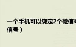 一个手机可以绑定2个微信号吗（一个手机可以绑定几个微信号）