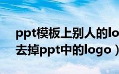 ppt模板上别人的logo怎么去掉水印（怎么去掉ppt中的logo）