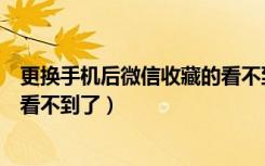 更换手机后微信收藏的看不到（微信收藏为什么换了手机就看不到了）