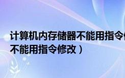 计算机内存储器不能用指令修改（在微型计算机内存储器中不能用指令修改）