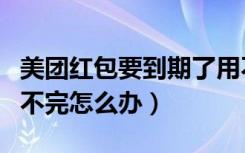 美团红包要到期了用不完怎么办（美团红包用不完怎么办）