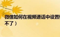 微信如何在视频通话中设置铃声（微信视频通话铃声怎么改不了）