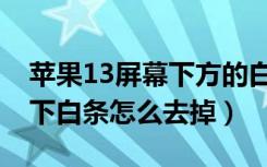 苹果13屏幕下方的白条怎么去掉（苹果11底下白条怎么去掉）