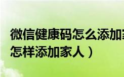 微信健康码怎么添加家人的信息（微信健康码怎样添加家人）