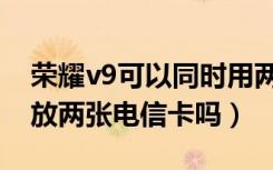 荣耀v9可以同时用两张电信卡（荣耀v9可以放两张电信卡吗）