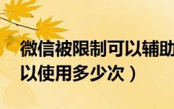 微信被限制可以辅助解封几次（微信解封 可以使用多少次）